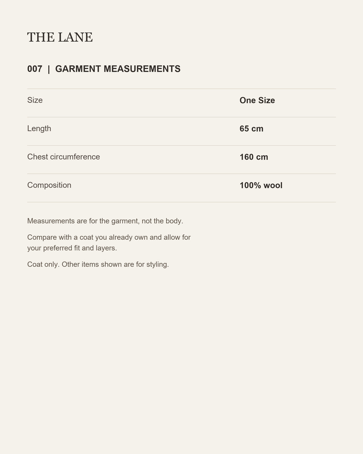 THE LANE 007 garment measurements: One Size, coat length65cm and garment chest circumference160cm.100% wool. Measurements are for the garment, not the body.